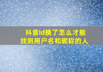 抖音id换了怎么才能找到用户名和昵称的人