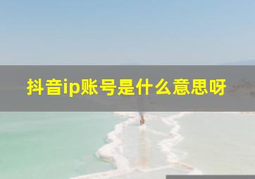 抖音ip账号是什么意思呀