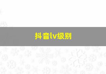 抖音lv级别