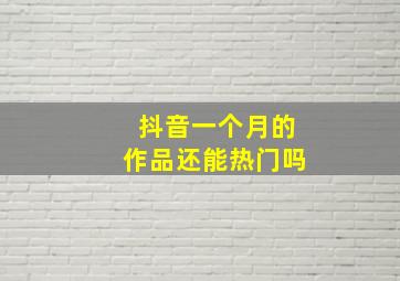 抖音一个月的作品还能热门吗