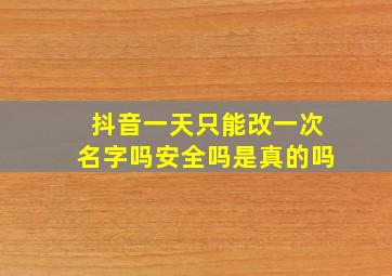 抖音一天只能改一次名字吗安全吗是真的吗