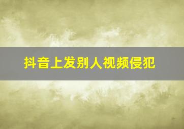 抖音上发别人视频侵犯