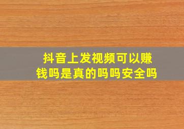 抖音上发视频可以赚钱吗是真的吗吗安全吗