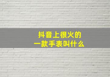 抖音上很火的一款手表叫什么