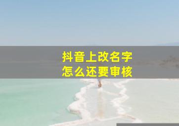 抖音上改名字怎么还要审核