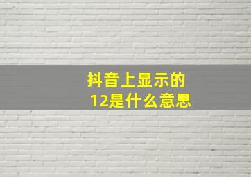 抖音上显示的12是什么意思