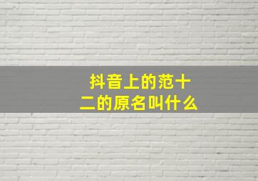 抖音上的范十二的原名叫什么