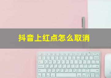 抖音上红点怎么取消