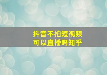 抖音不拍短视频可以直播吗知乎