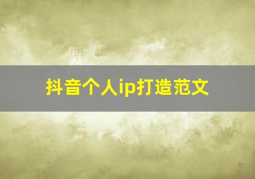 抖音个人ip打造范文