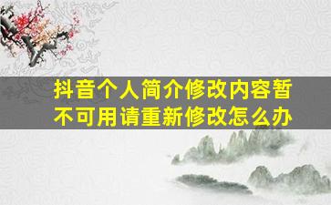 抖音个人简介修改内容暂不可用请重新修改怎么办