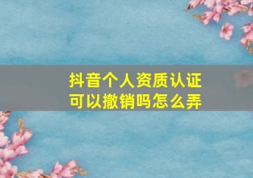 抖音个人资质认证可以撤销吗怎么弄