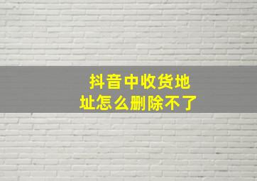 抖音中收货地址怎么删除不了