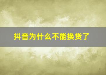 抖音为什么不能换货了