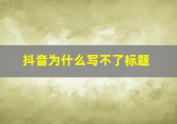 抖音为什么写不了标题