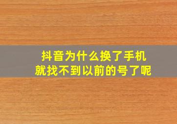 抖音为什么换了手机就找不到以前的号了呢