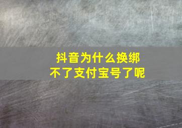 抖音为什么换绑不了支付宝号了呢