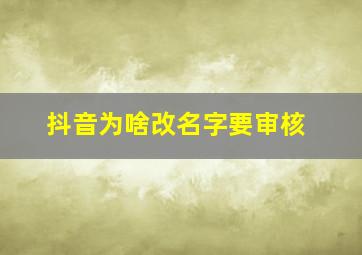 抖音为啥改名字要审核