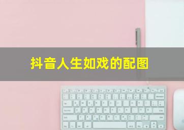 抖音人生如戏的配图