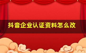 抖音企业认证资料怎么改