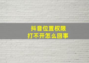 抖音位置权限打不开怎么回事