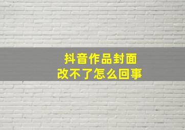 抖音作品封面改不了怎么回事