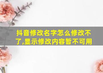 抖音修改名字怎么修改不了,显示修改内容暂不可用