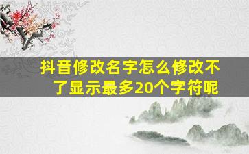 抖音修改名字怎么修改不了显示最多20个字符呢