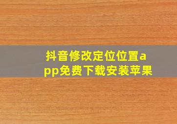 抖音修改定位位置app免费下载安装苹果