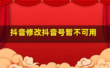 抖音修改抖音号暂不可用