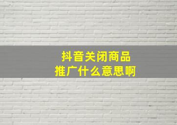 抖音关闭商品推广什么意思啊