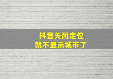 抖音关闭定位就不显示城市了