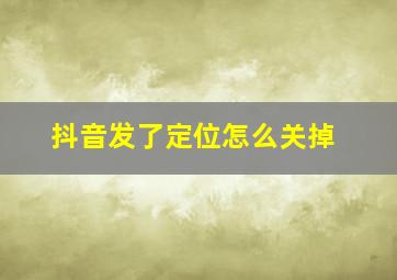 抖音发了定位怎么关掉