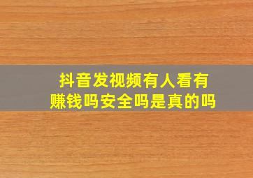 抖音发视频有人看有赚钱吗安全吗是真的吗