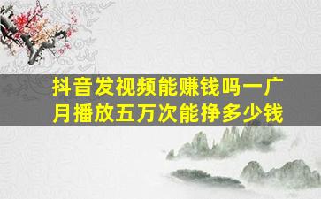 抖音发视频能赚钱吗一广月播放五万次能挣多少钱