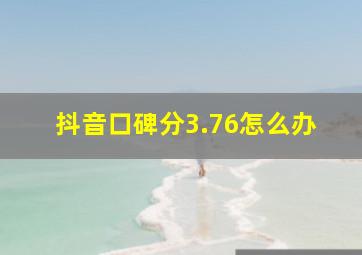 抖音口碑分3.76怎么办