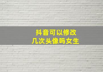 抖音可以修改几次头像吗女生