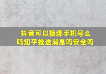 抖音可以换绑手机号么吗知乎推送消息吗安全吗