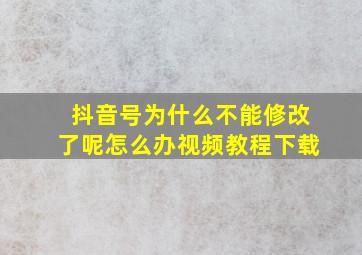 抖音号为什么不能修改了呢怎么办视频教程下载