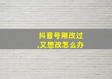 抖音号刚改过,又想改怎么办