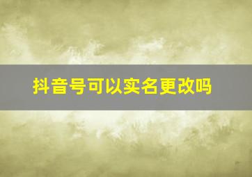 抖音号可以实名更改吗