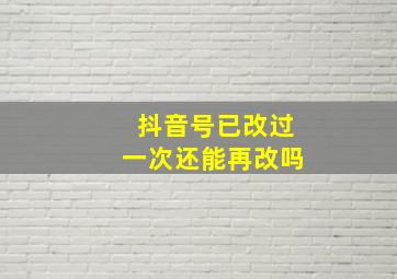 抖音号已改过一次还能再改吗