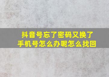 抖音号忘了密码又换了手机号怎么办呢怎么找回