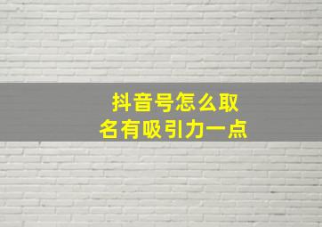 抖音号怎么取名有吸引力一点