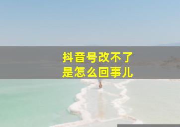 抖音号改不了是怎么回事儿