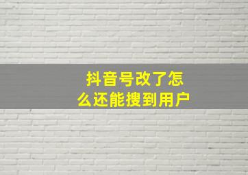 抖音号改了怎么还能搜到用户