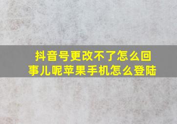 抖音号更改不了怎么回事儿呢苹果手机怎么登陆