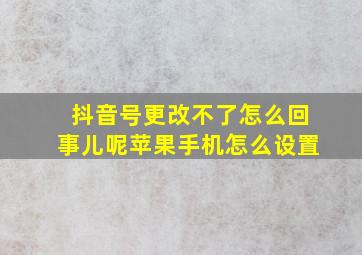 抖音号更改不了怎么回事儿呢苹果手机怎么设置