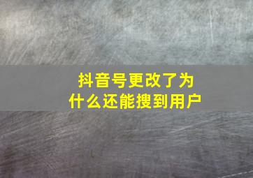 抖音号更改了为什么还能搜到用户