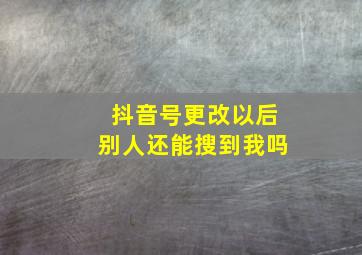 抖音号更改以后别人还能搜到我吗